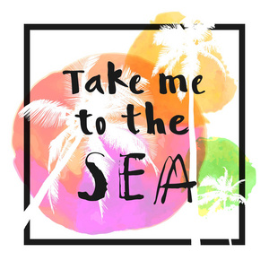 带我去海边。现代书法T恤设计与平掌树上鲜艳的彩色水彩背景。生动活泼乐观的夏季传单，海报，海洋织物印花设计，矢量
