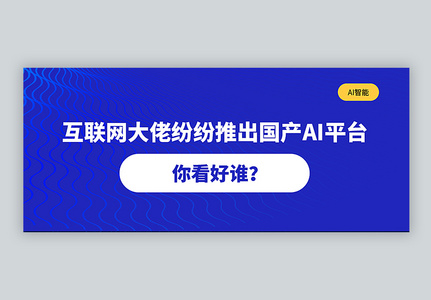 互联网大佬纷纷推出国产ai平台公众号封面配图高清图片