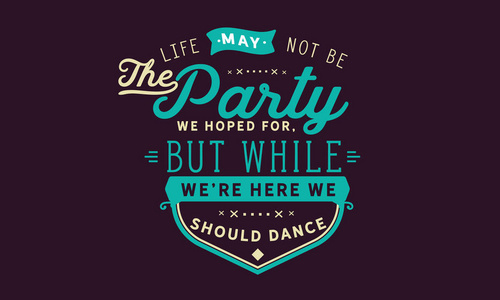 生活也许不是我们希望的聚会, 但是当我们在这里的时候, 我们应该跳舞