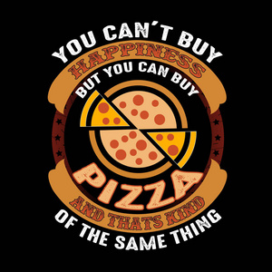 t buy Happiness But you can buy Pizza And that is kind of the sa