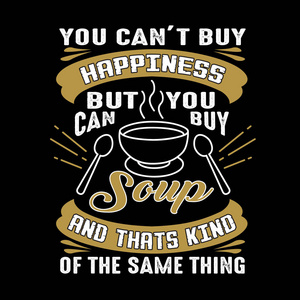 t buy Happiness But you can buy Soup And that is kind of the sam