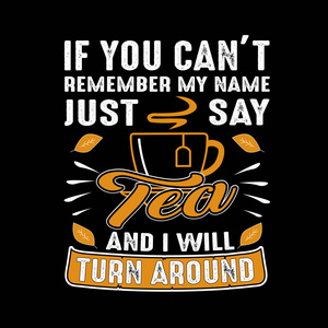 t remember my name just say Tea and I will turn around. Food and