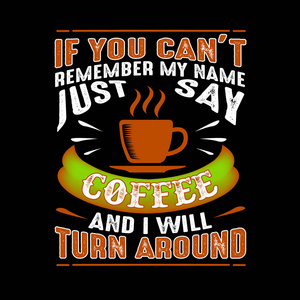 t remember my name just say Coffee and I will turn around. Food 